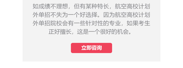 如成績不理想，但有某種特長，航空高校計劃外單招不失為一個好選擇。因為航空高校計劃外單招院校會有一些針對性的專業(yè)，如果考生正好擅長,這是一個很好的機會。